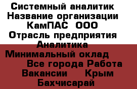 Системный аналитик › Название организации ­ КамПАС, ООО › Отрасль предприятия ­ Аналитика › Минимальный оклад ­ 40 000 - Все города Работа » Вакансии   . Крым,Бахчисарай